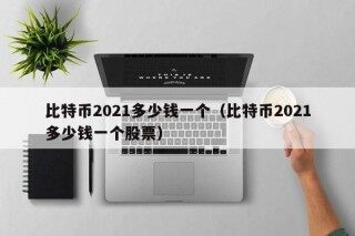 比特币2021多少钱一个（比特币2021多少钱一个股票）
