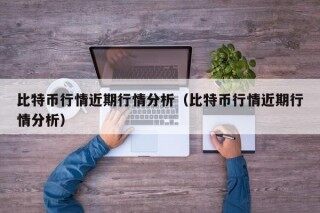 比特币行情近期行情分析（比特币行情近期行情分析）