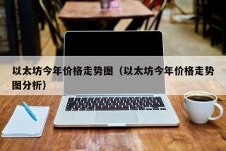 以太坊今年价格走势图（以太坊今年价格走势图分析）