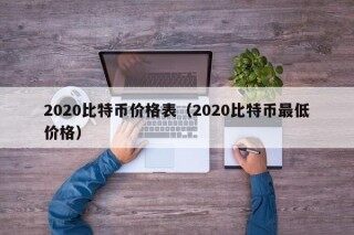 2020比特币价格表（2020比特币更低价格）