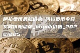 阿拉贡币最新价格_阿拉贡币今日实时价格动态_algo币价格_20221225