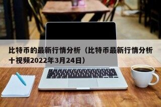 比特币的最新行情分析（比特币最新行情分析十视频2022年3月24日）