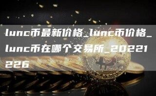 lunc币最新价格_lunc币价格_lunc币在哪个交易所_20221226