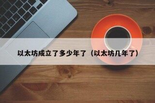 以太坊成立了多少年了（以太坊几年了）