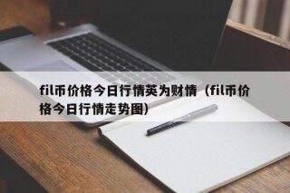 fil币价格今日行情英为财情（fil币价格今日行情走势图）
