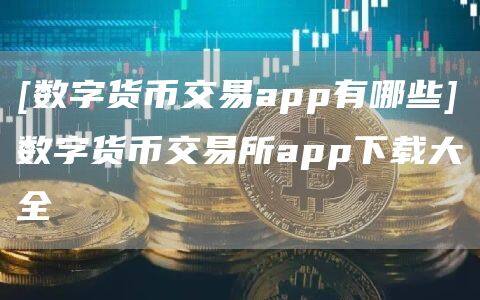 [数字货币交易app有哪些]数字货币交易所app下载大全-第1张图片-欧意下载