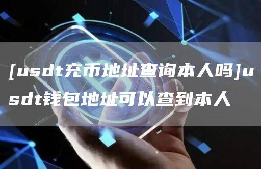[usdt充币地址查询本人吗]usdt钱包地址可以查到本人-第1张图片-欧意下载