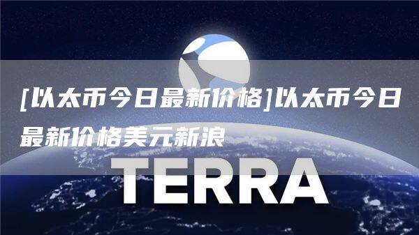 [以太币今日最新价格]以太币今日最新价格美元新浪-第1张图片-欧意下载