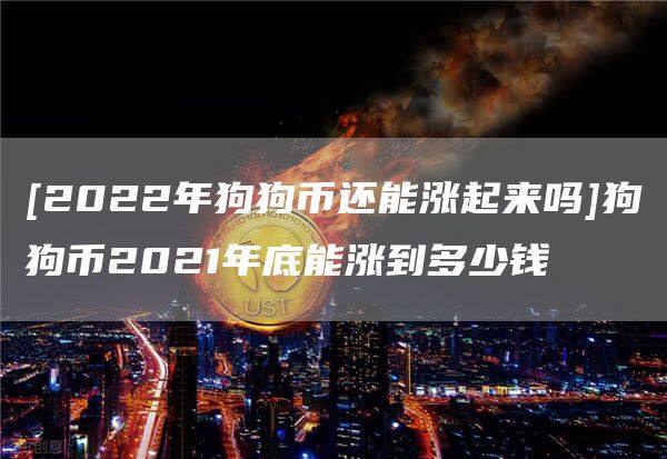 [2022年狗狗币还能涨起来吗]狗狗币2021年底能涨到多少钱-第1张图片-欧意下载