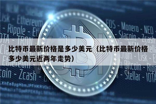 比特币最新价格是多少美元（比特币最新价格多少美元近两年走势）-第1张图片-欧意下载