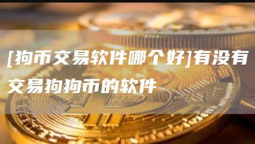[狗币交易软件哪个好]有没有交易狗狗币的软件-第1张图片-欧意下载