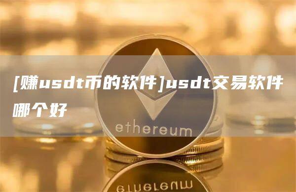 [赚usdt币的软件]usdt交易软件哪个好-第1张图片-欧意下载
