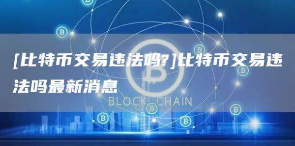 [比特币交易违法吗?]比特币交易违法吗最新消息-第1张图片-欧意下载