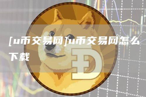 [u币交易网]u币交易网怎么下载-第1张图片-欧意下载
