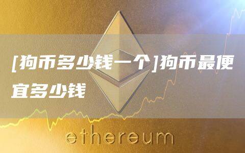 [狗币多少钱一个]狗币最便宜多少钱-第1张图片-欧意下载