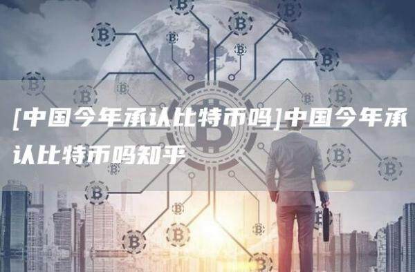 [中国今年承认比特币吗]中国今年承认比特币吗知乎-第1张图片-欧意下载