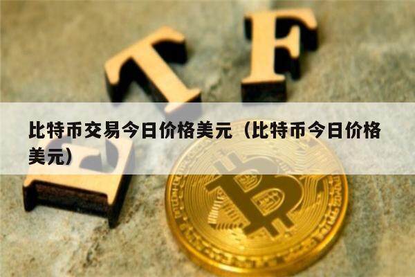 比特币交易今日价格美元（比特币今日价格 美元）-第1张图片-欧意下载