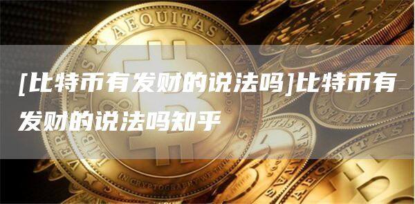 [比特币有发财的说法吗]比特币有发财的说法吗知乎-第1张图片-欧意下载