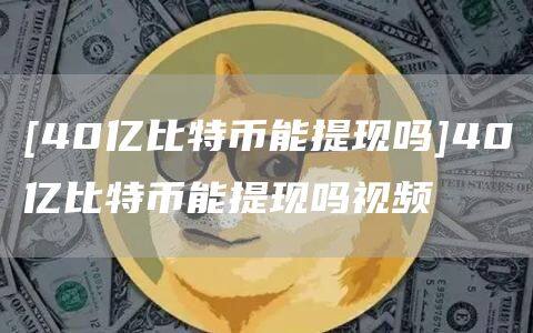 [40亿比特币能提现吗]40亿比特币能提现吗视频-第1张图片-欧意下载