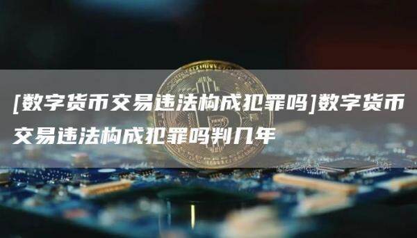[数字货币交易违法构成犯罪吗]数字货币交易违法构成犯罪吗判几年-第1张图片-欧意下载