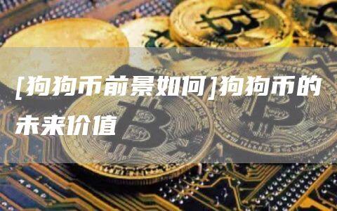 [狗狗币前景如何]狗狗币的未来价值-第1张图片-欧意下载