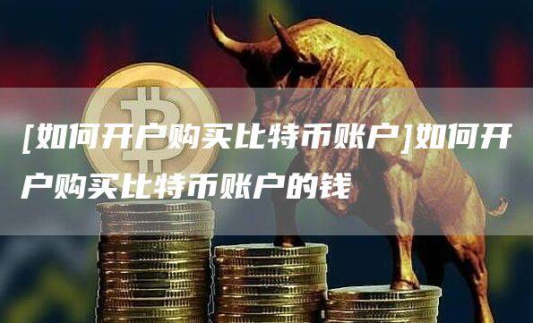 [如何开户购买比特币账户]如何开户购买比特币账户的钱-第1张图片-欧意下载