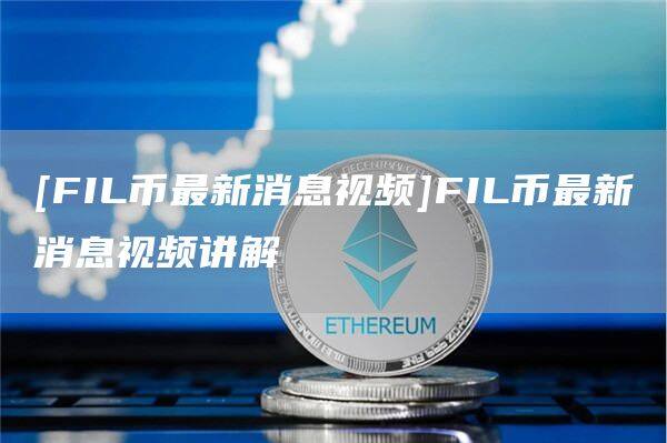 [FIL币最新消息视频]FIL币最新消息视频讲解-第1张图片-欧意下载