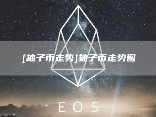 [柚子币走势]柚子币走势图-第1张图片-欧意下载