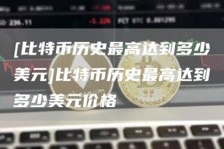 [比特币历史更高达到多少美元]比特币历史更高达到多少美元价格