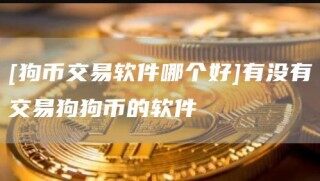 [狗币交易软件哪个好]有没有交易狗狗币的软件