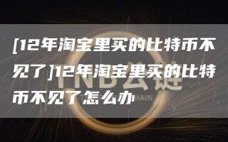 [12年 *** 里买的比特币不见了]12年 *** 里买的比特币不见了怎么办