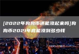 [2022年狗狗币还能涨起来吗]狗狗币2021年底能涨到多少钱