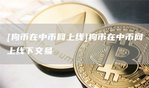 [狗币在中币网上线]狗币在中币网上线下交易-第1张图片-欧意下载