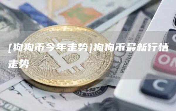 [狗狗币今年走势]狗狗币最新行情走势-第1张图片-欧意下载