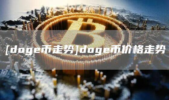 [doge币走势]doge币价格走势-第1张图片-欧意下载