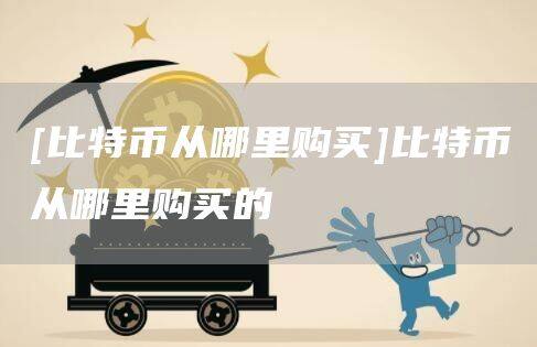 [比特币从哪里购买]比特币从哪里购买的-第1张图片-欧意下载