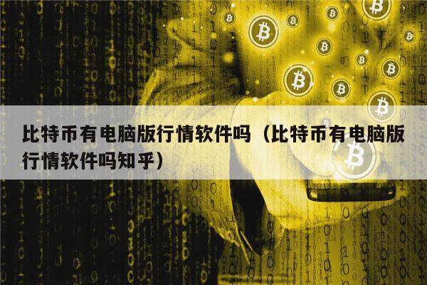 比特币有电脑版行情软件吗（比特币有电脑版行情软件吗知乎）-第1张图片-欧意下载