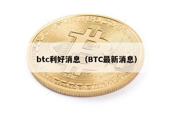 btc利好消息（BTC最新消息）-第1张图片-欧意下载