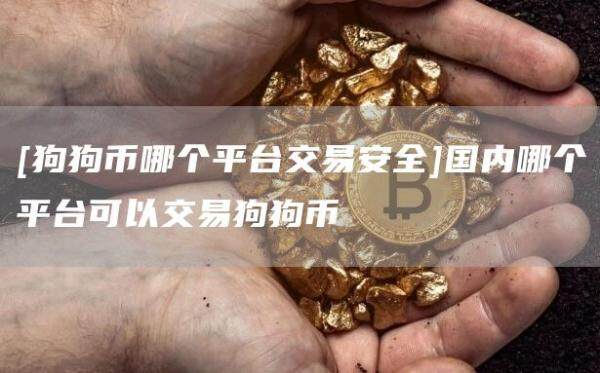 [狗狗币哪个平台交易安全]国内哪个平台可以交易狗狗币-第1张图片-欧意下载
