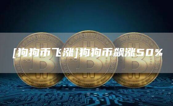 [狗狗币飞涨]狗狗币飙涨50%-第1张图片-欧意下载