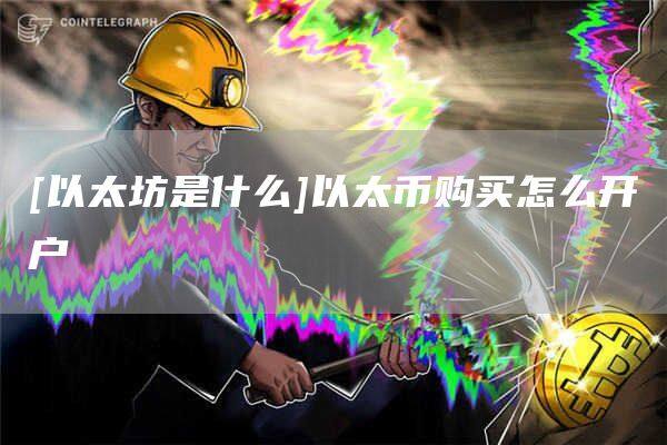 [以太坊是什么]以太币购买怎么开户-第1张图片-欧意下载