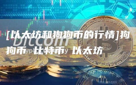 [以太坊和狗狗币的行情]狗狗币 比特币 以太坊-第1张图片-欧意下载