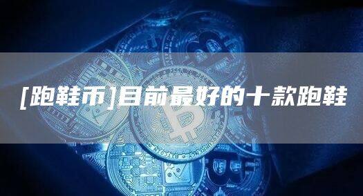 [跑鞋币]目前最好的十款跑鞋-第1张图片-欧意下载