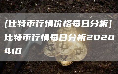 [比特币行情价格每日分析]比特币行情每日分析2020410-第1张图片-欧意下载
