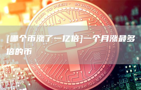 [哪个币涨了一亿倍]一个月涨最多倍的币-第1张图片-欧意下载