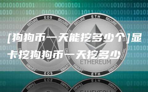 [狗狗币一天能挖多少个]显卡挖狗狗币一天挖多少-第1张图片-欧意下载