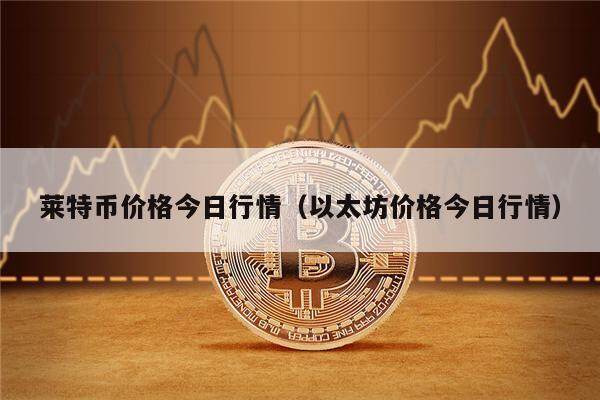 莱特币价格今日行情（以太坊价格今日行情）-第1张图片-欧意下载