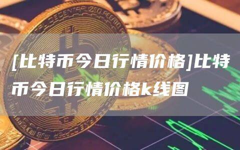 [比特币今日行情价格]比特币今日行情价格k线图-第1张图片-欧意下载