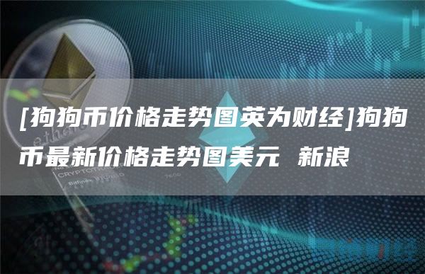 [狗狗币价格走势图英为财经]狗狗币最新价格走势图美元 新浪-第1张图片-欧意下载