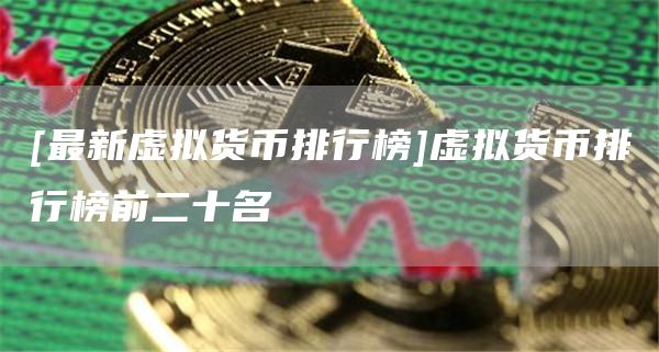 [最新虚拟货币排行榜]虚拟货币排行榜前二十名-第1张图片-欧意下载